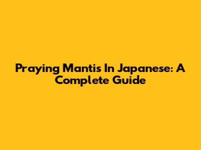 Praying Mantis In Japanese: A Complete Guide