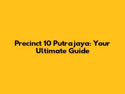Precinct 10 Putrajaya: Your Ultimate Guide