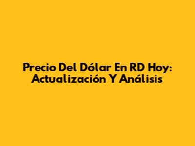 Precio Del Dólar En RD Hoy: Actualización Y Análisis