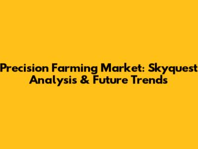 Precision Farming Market: Skyquest Analysis & Future Trends