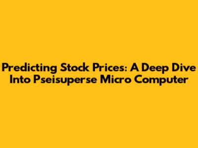 Predicting Stock Prices: A Deep Dive Into Pseisuperse Micro Computer