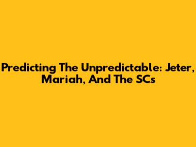 Predicting The Unpredictable: Jeter, Mariah, And The SCs