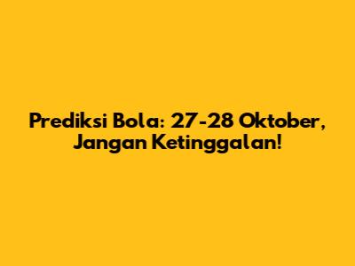 Prediksi Bola: 27-28 Oktober, Jangan Ketinggalan!