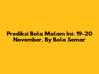 Prediksi Bola Malam Ini: 19-20 November, By Bola Semar