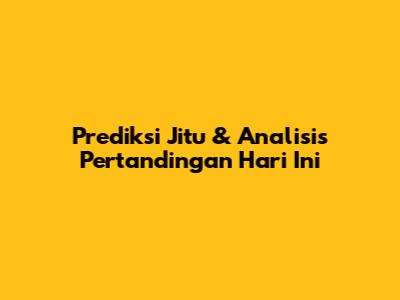 Prediksi Jitu & Analisis Pertandingan Hari Ini