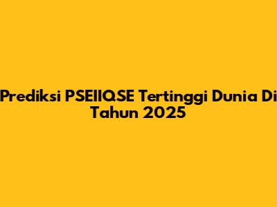 Prediksi PSEIIQSE Tertinggi Dunia Di Tahun 2025