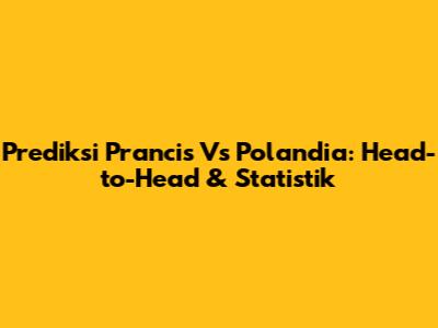 Prediksi Prancis Vs Polandia: Head-to-Head & Statistik