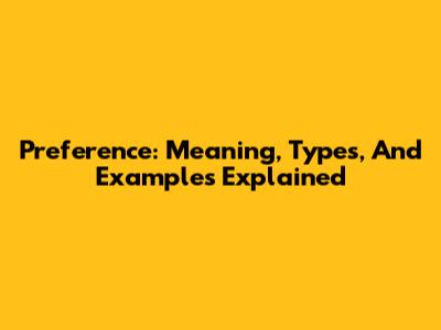 Preference: Meaning, Types, And Examples Explained