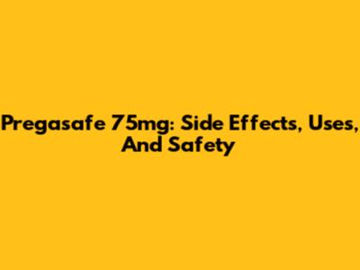 Pregasafe 75mg: Side Effects, Uses, And Safety