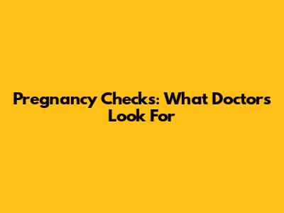 Pregnancy Checks: What Doctors Look For