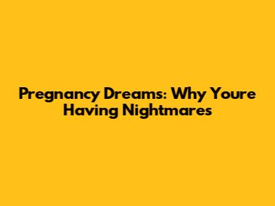 Pregnancy Dreams: Why You're Having Nightmares