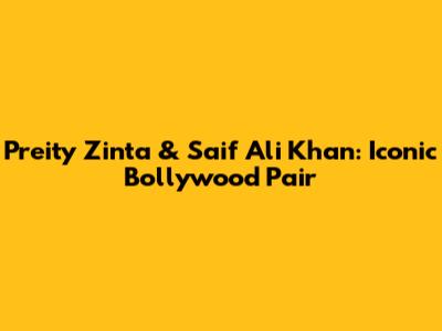 Preity Zinta & Saif Ali Khan: Iconic Bollywood Pair