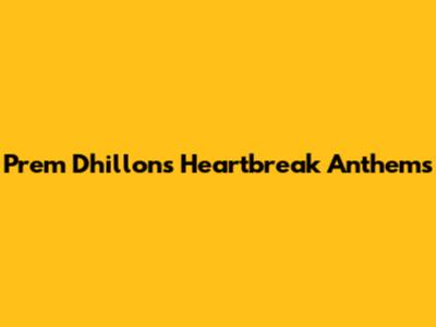 Prem Dhillon's Heartbreak Anthems