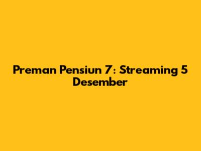 Preman Pensiun 7: Streaming 5 Desember