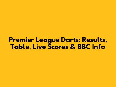 Premier League Darts: Results, Table, Live Scores & BBC Info