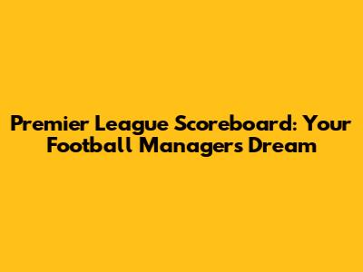 Premier League Scoreboard: Your Football Manager's Dream