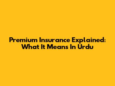 Premium Insurance Explained: What It Means In Urdu