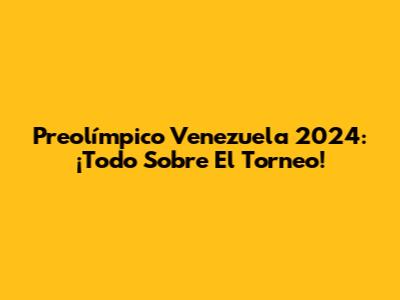 Preolímpico Venezuela 2024: ¡Todo Sobre El Torneo!