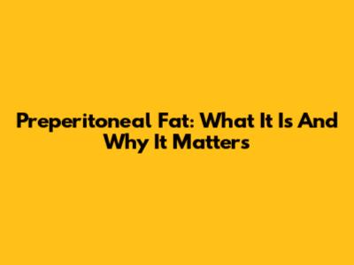 Preperitoneal Fat: What It Is And Why It Matters