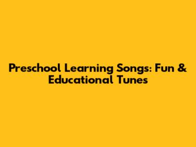 Preschool Learning Songs: Fun & Educational Tunes