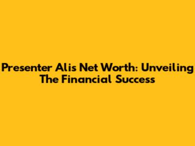Presenter Ali's Net Worth: Unveiling The Financial Success