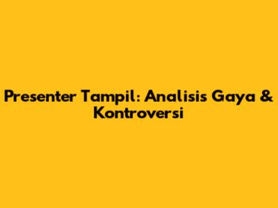 Presenter Tampil: Analisis Gaya & Kontroversi