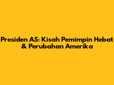 Presiden AS: Kisah Pemimpin Hebat & Perubahan Amerika