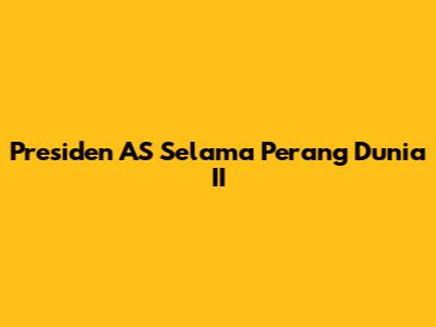 Presiden AS Selama Perang Dunia II