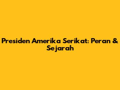 Presiden Amerika Serikat: Peran & Sejarah
