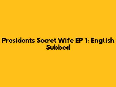 President's Secret Wife EP 1: English Subbed