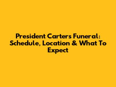 President Carter's Funeral: Schedule, Location & What To Expect