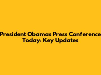 President Obama's Press Conference Today: Key Updates