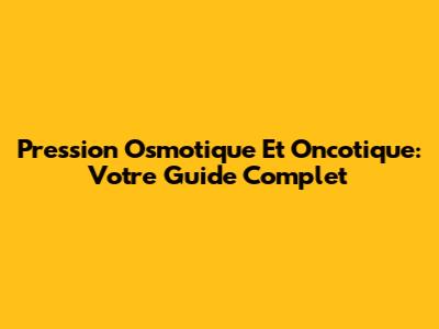 Pression Osmotique Et Oncotique: Votre Guide Complet
