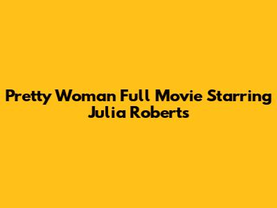 Pretty Woman Full Movie Starring Julia Roberts