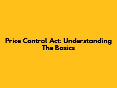 Price Control Act: Understanding The Basics