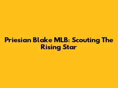 Priesian Blake MLB: Scouting The Rising Star