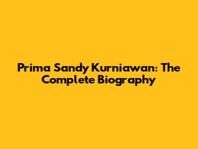 Prima Sandy Kurniawan: The Complete Biography