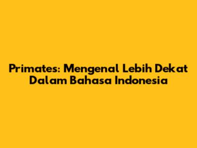 Primates: Mengenal Lebih Dekat Dalam Bahasa Indonesia