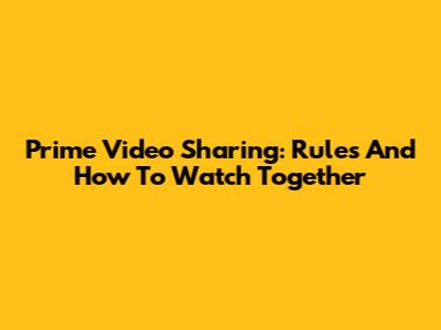 Prime Video Sharing: Rules And How To Watch Together