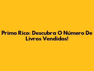 Primo Rico: Descubra O Número De Livros Vendidos!
