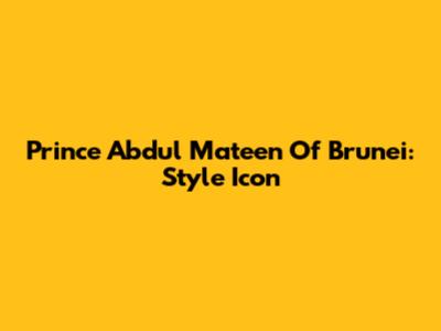 Prince Abdul Mateen Of Brunei: Style Icon