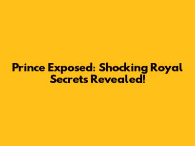 Prince Exposed: Shocking Royal Secrets Revealed!