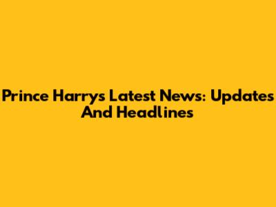 Prince Harry's Latest News: Updates And Headlines