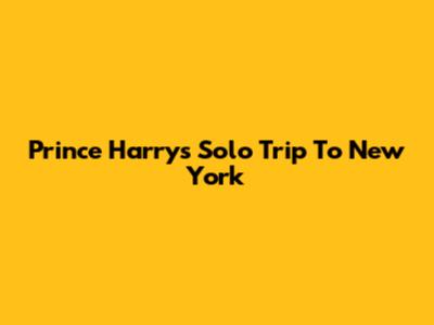 Prince Harry's Solo Trip To New York