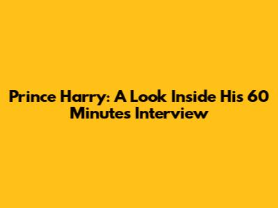 Prince Harry: A Look Inside His 60 Minutes Interview