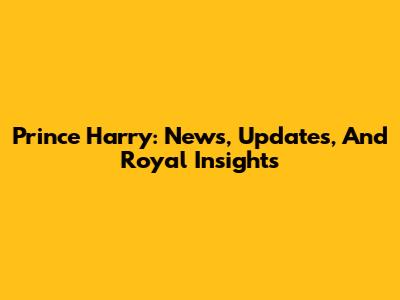Prince Harry: News, Updates, And Royal Insights