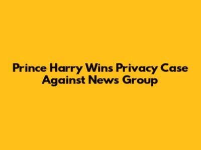 Prince Harry Wins Privacy Case Against News Group
