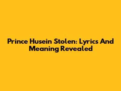 Prince Husein Stolen: Lyrics And Meaning Revealed