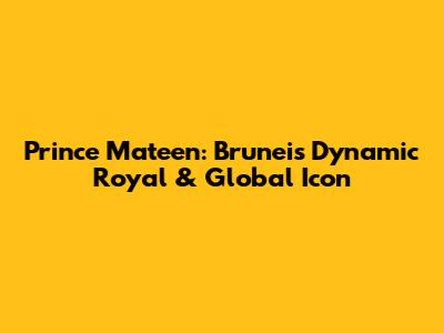 Prince Mateen: Brunei's Dynamic Royal & Global Icon