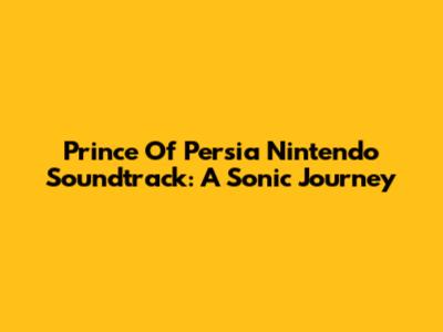 Prince Of Persia Nintendo Soundtrack: A Sonic Journey